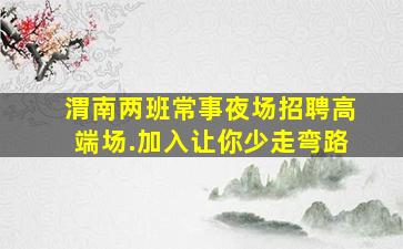 渭南两班常事夜场招聘高端场.加入让你少走弯路