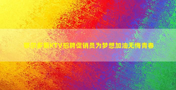 鄂尔多斯KTV招聘促销员为梦想加油无悔青春